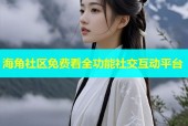 海角社区免费看全功能社交互动平台