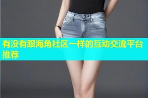 有没有跟海角社区一样的互动交流平台推荐