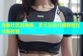 海角社区封神版：多元互动兴趣群组社交新体验