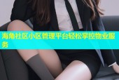 海角社区小区管理平台轻松掌控物业服务