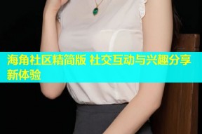 海角社区精简版 社交互动与兴趣分享新体验