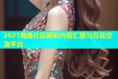 2021海角社区精彩内容汇聚与互动交流平台