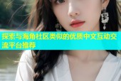 探索与海角社区类似的优质中文互动交流平台推荐