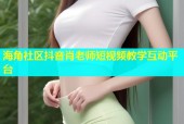 海角社区抖音肖老师短视频教学互动平台
