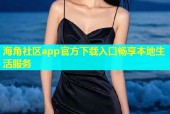 海角社区app官方下载入口畅享本地生活服务