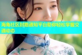 海角社区封路通知平台助你轻松掌握交通动态