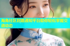 海角社区封路通知平台助你轻松掌握交通动态