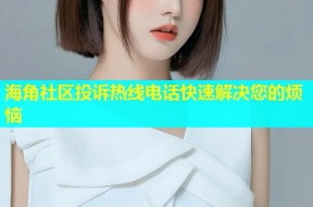 海角社区投诉热线电话快速解决您的烦恼