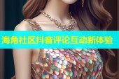 海角社区抖音评论互动新体验