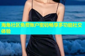 海角社区免费账户密码畅享多功能社交体验