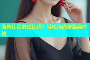海角社区发短信吗？轻松沟通零距离体验