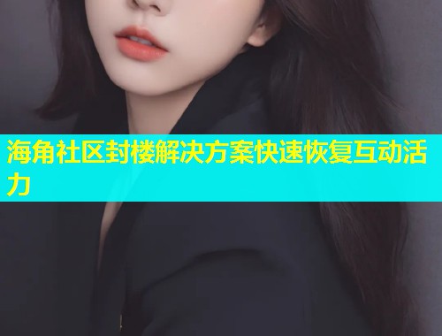 海角社区封楼解决方案快速恢复互动活力  第2张