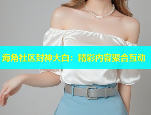 海角社区封神大白：精彩内容聚合互动  第1张