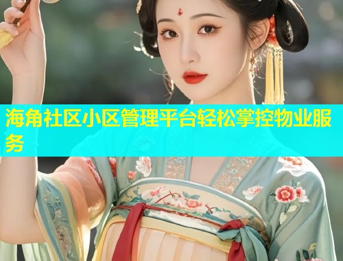 海角社区小区管理平台轻松掌控物业服务  第2张