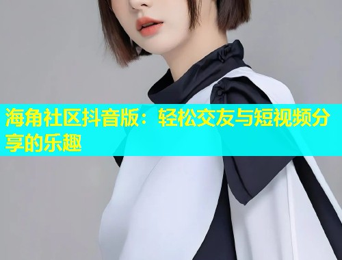 海角社区抖音版：轻松交友与短视频分享的乐趣  第1张
