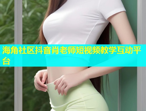 海角社区抖音肖老师短视频教学互动平台  第1张