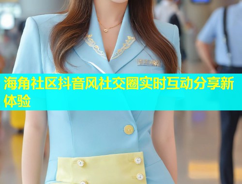 海角社区抖音风社交圈实时互动分享新体验  第1张