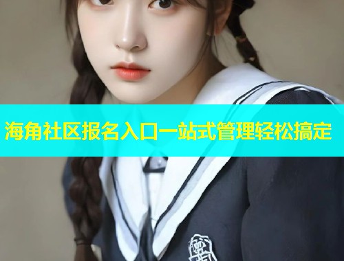 海角社区报名入口一站式管理轻松搞定  第2张