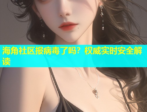 海角社区报病毒了吗？权威实时安全解读  第1张