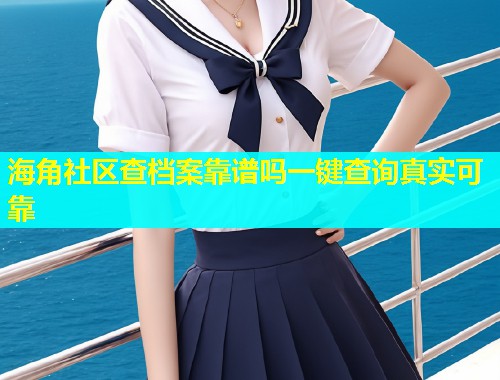 海角社区查档案靠谱吗一键查询真实可靠  第1张