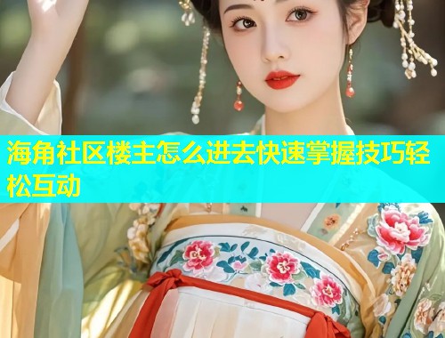 海角社区楼主怎么进去快速掌握技巧轻松互动  第1张