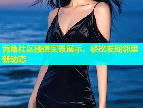 海角社区楼道实景展示，轻松发现邻里新动态  第2张