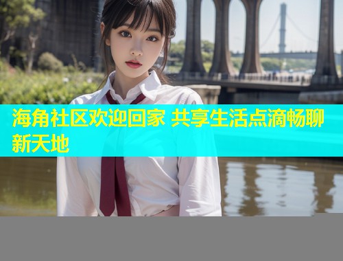 海角社区欢迎回家 共享生活点滴畅聊新天地  第1张