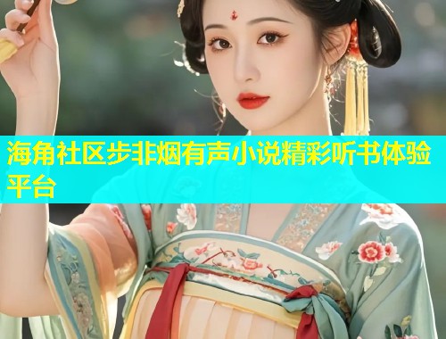 海角社区步非烟有声小说精彩听书体验平台  第1张