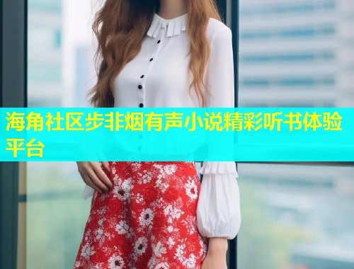 海角社区步非烟有声小说精彩听书体验平台  第2张