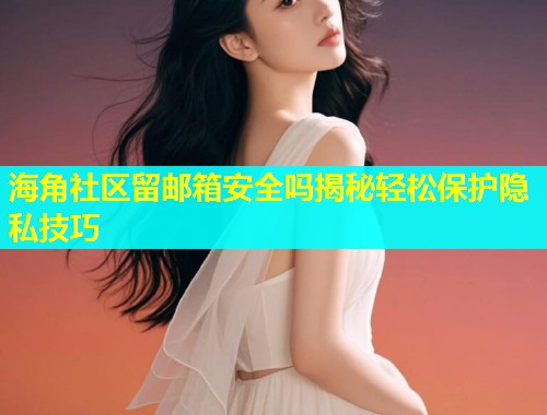 海角社区留邮箱安全吗揭秘轻松保护隐私技巧  第1张