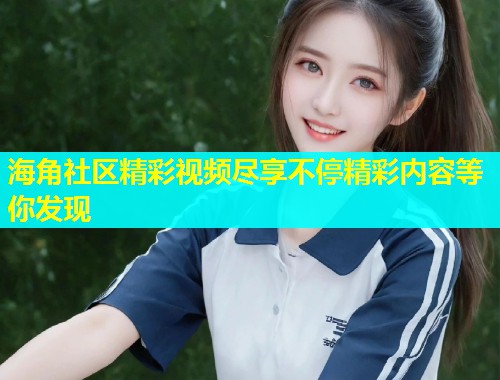 海角社区精彩视频尽享不停精彩内容等你发现  第1张
