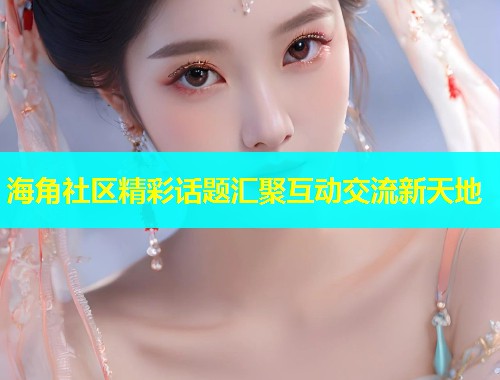 海角社区精彩话题汇聚互动交流新天地  第1张