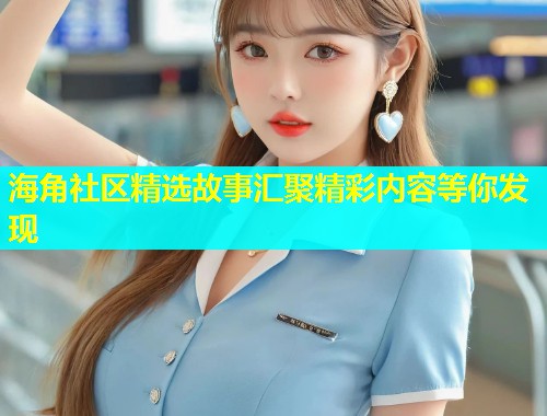 海角社区精选故事汇聚精彩内容等你发现  第1张
