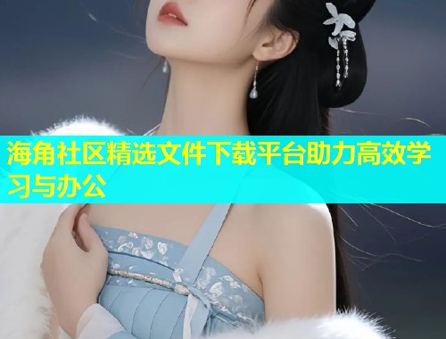 海角社区精选文件下载平台助力高效学习与办公  第1张