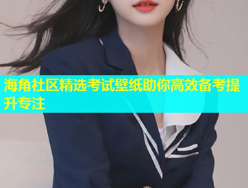 海角社区精选考试壁纸助你高效备考提升专注  第1张