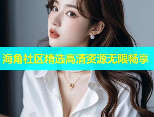 海角社区精选高清资源无限畅享  第1张