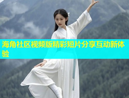 海角社区视频版精彩短片分享互动新体验  第1张