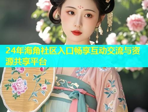24年海角社区入口畅享互动交流与资源共享平台  第1张