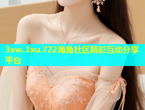 3xw.3xu.722海角社区精彩互动分享平台  第1张