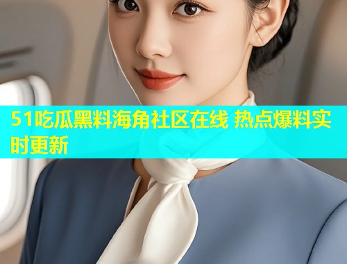 51吃瓜黑料海角社区在线 热点爆料实时更新  第1张