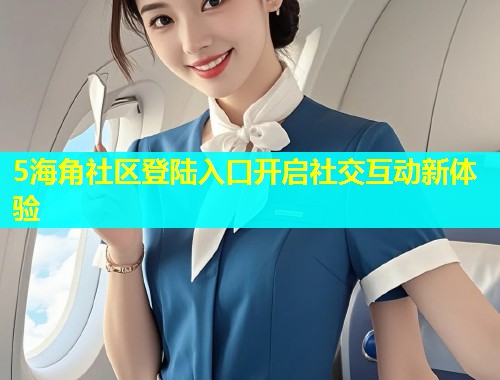 5海角社区登陆入口开启社交互动新体验  第1张