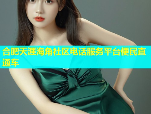 合肥天涯海角社区电话服务平台便民直通车  第1张