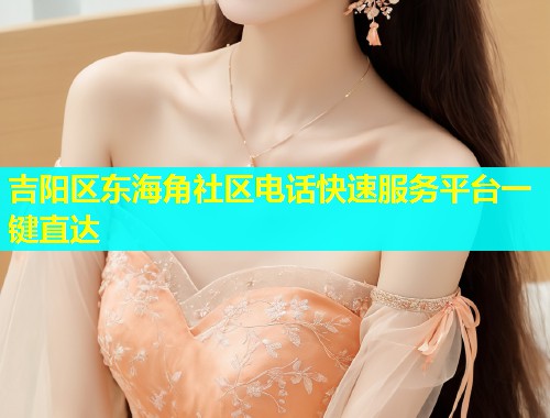 吉阳区东海角社区电话快速服务平台一键直达  第1张