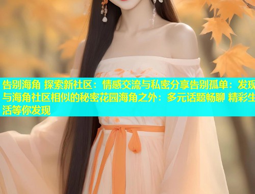 告别海角 探索新社区：情感交流与私密分享告别孤单：发现与海角社区相似的秘密花园海角之外：多元话题畅聊 精彩生活等你发现  第1张