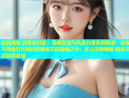 告别海角 探索新社区：情感交流与私密分享告别孤单：发现与海角社区相似的秘密花园海角之外：多元话题畅聊 精彩生活等你发现  第2张