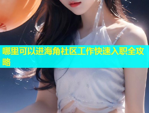 哪里可以进海角社区工作快速入职全攻略  第1张