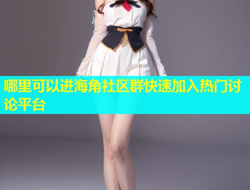 哪里可以进海角社区群快速加入热门讨论平台  第1张
