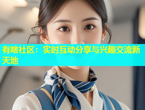 有啥社区：实时互动分享与兴趣交流新天地  第1张
