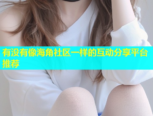有没有像海角社区一样的互动分享平台推荐  第1张