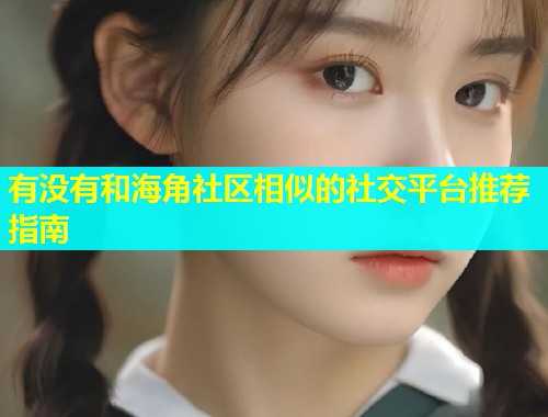 有没有和海角社区相似的社交平台推荐指南  第1张